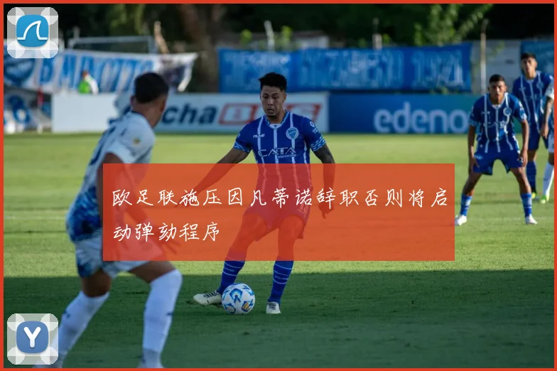 欧足联施压因凡蒂诺辞职否则将启动弹劾程序