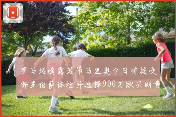 罗马诺透露若昂马里奥今日将接受佛罗伦萨体检并选择900万欧买断费
