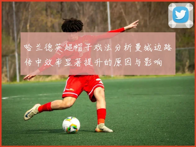 哈兰德英超帽子戏法分析曼城边路传中效率显著提升的原因与影响