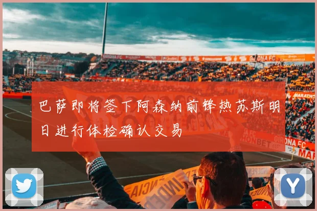 巴萨即将签下阿森纳前锋热苏斯明日进行体检确认交易